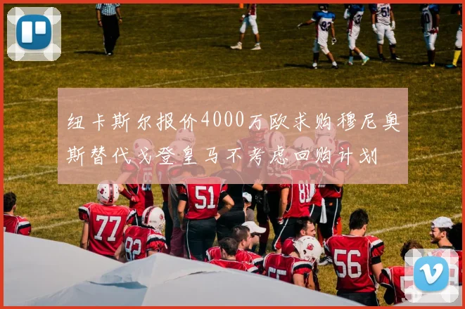 纽卡斯尔报价4000万欧求购穆尼奥斯替代戈登皇马不考虑回购计划