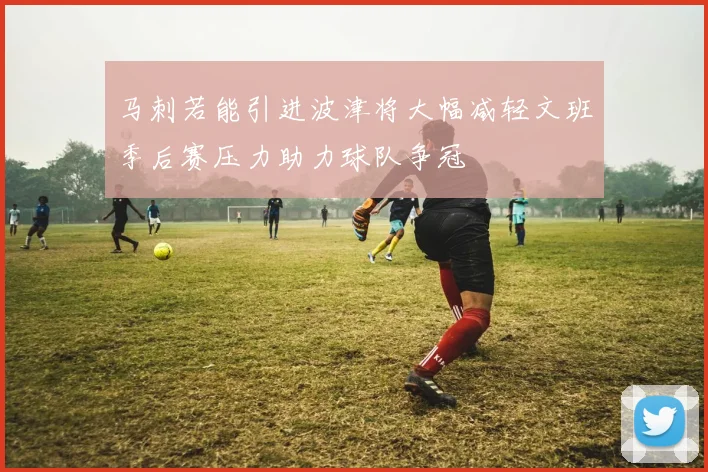 马刺若能引进波津将大幅减轻文班季后赛压力助力球队争冠