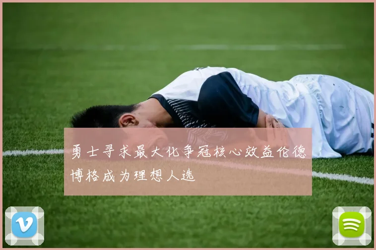 勇士寻求最大化争冠核心效益伦德博格成为理想人选