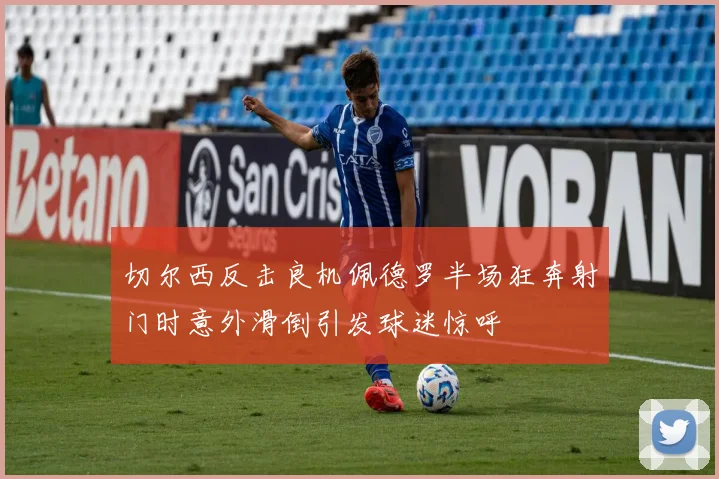 切尔西反击良机佩德罗半场狂奔射门时意外滑倒引发球迷惊呼
