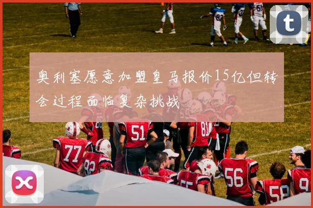 奥利塞愿意加盟皇马报价15亿但转会过程面临复杂挑战