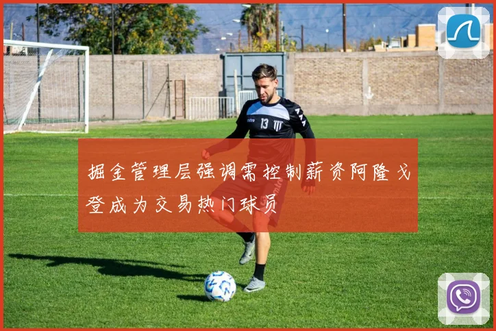 掘金管理层强调需控制薪资阿隆戈登成为交易热门球员