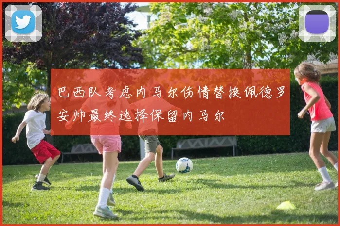 巴西队考虑内马尔伤情替换佩德罗安帅最终选择保留内马尔