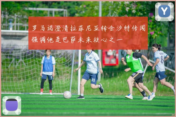 罗马诺澄清拉菲尼亚转会沙特传闻强调他是巴萨未来核心之一