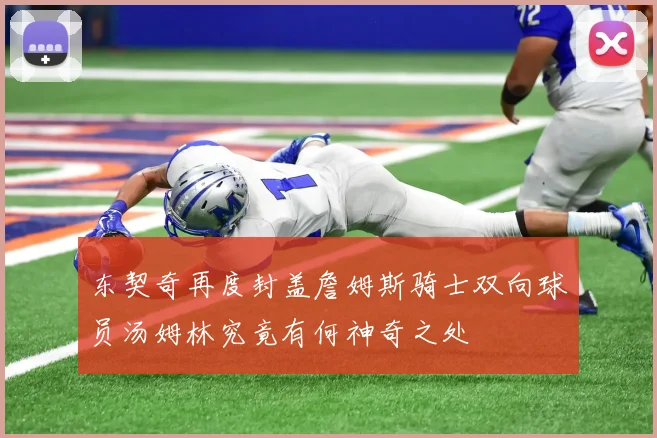 东契奇再度封盖詹姆斯骑士双向球员汤姆林究竟有何神奇之处