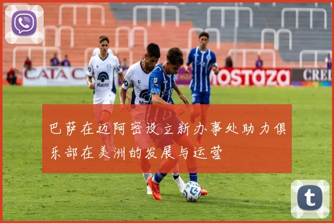 巴萨在迈阿密设立新办事处助力俱乐部在美洲的发展与运营